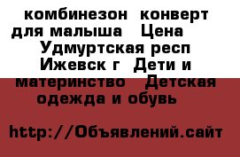 комбинезон- конверт для малыша › Цена ­ 600 - Удмуртская респ., Ижевск г. Дети и материнство » Детская одежда и обувь   